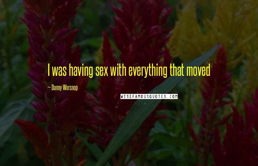 Danny Worsnop Quotes: I was having sex with everything that moved