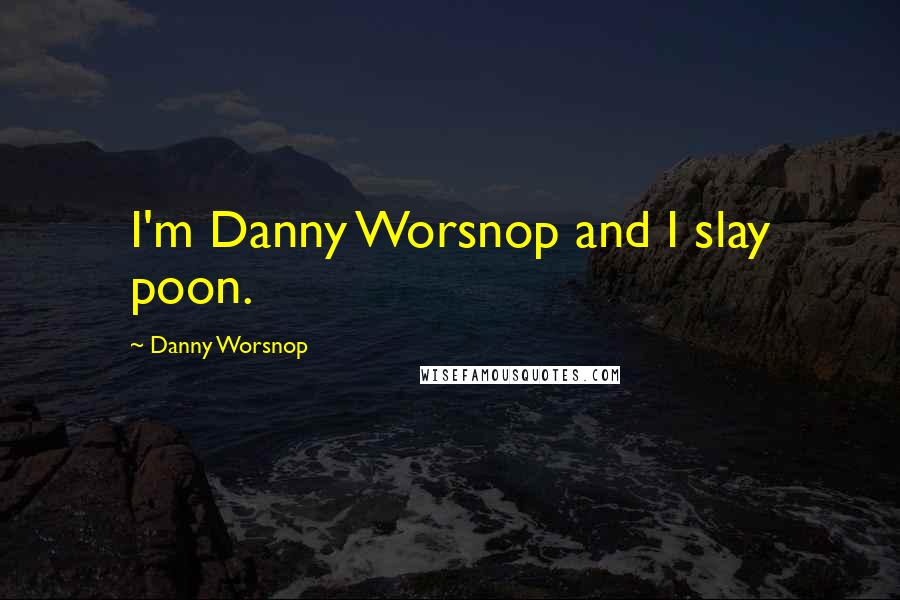 Danny Worsnop Quotes: I'm Danny Worsnop and I slay poon.