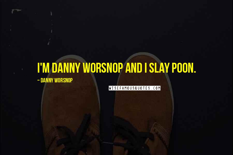 Danny Worsnop Quotes: I'm Danny Worsnop and I slay poon.