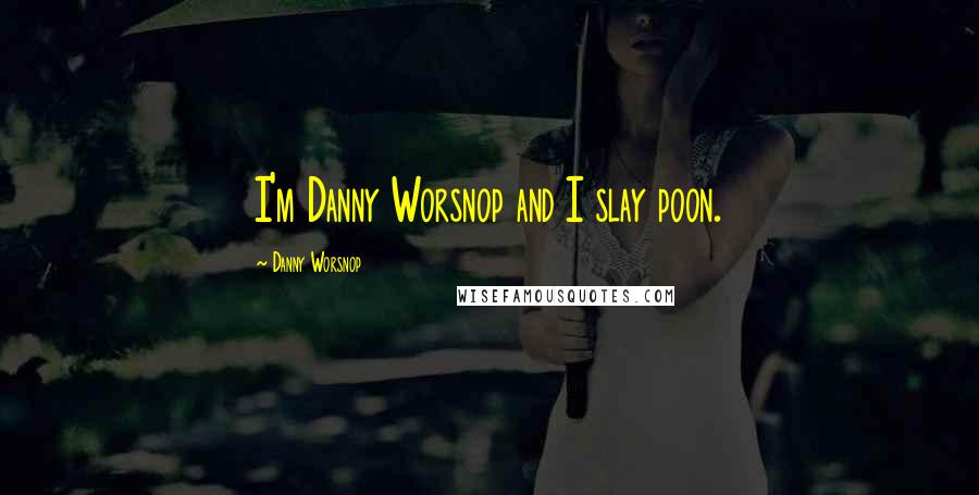 Danny Worsnop Quotes: I'm Danny Worsnop and I slay poon.