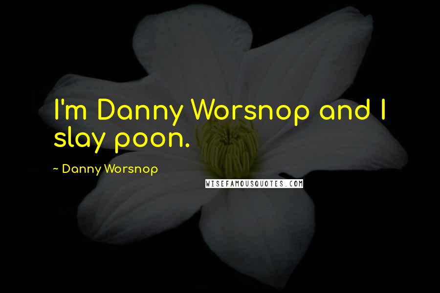 Danny Worsnop Quotes: I'm Danny Worsnop and I slay poon.