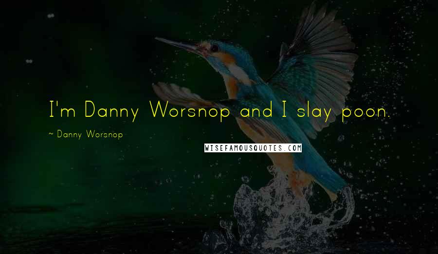 Danny Worsnop Quotes: I'm Danny Worsnop and I slay poon.