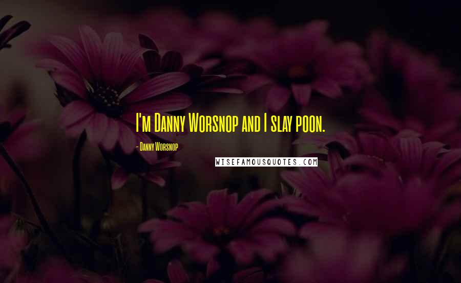 Danny Worsnop Quotes: I'm Danny Worsnop and I slay poon.