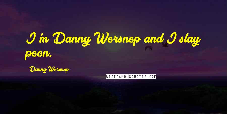 Danny Worsnop Quotes: I'm Danny Worsnop and I slay poon.