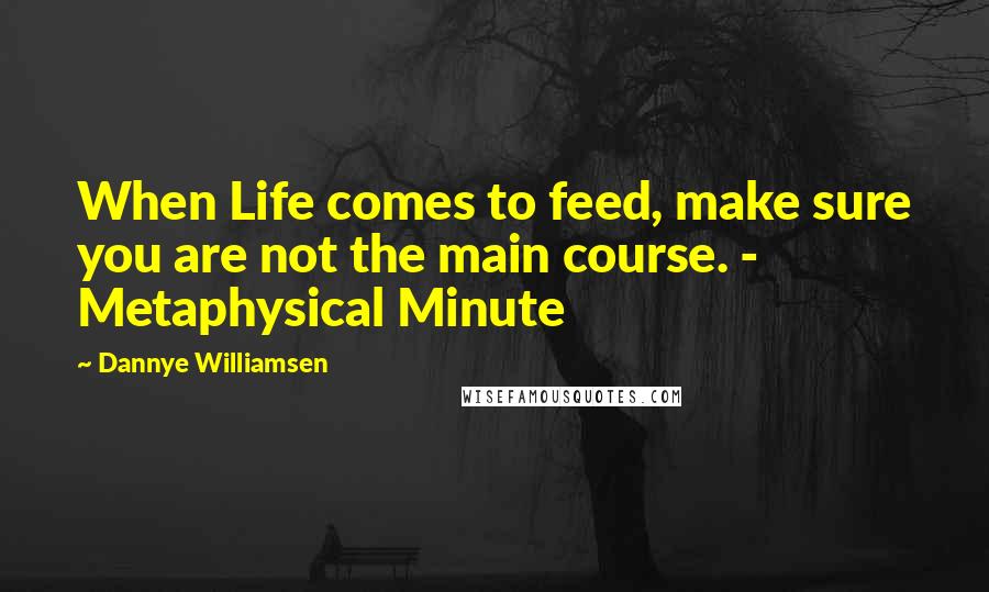 Dannye Williamsen Quotes: When Life comes to feed, make sure you are not the main course. - Metaphysical Minute