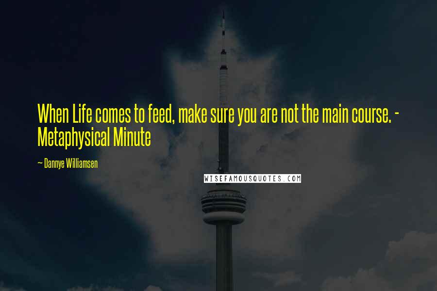 Dannye Williamsen Quotes: When Life comes to feed, make sure you are not the main course. - Metaphysical Minute