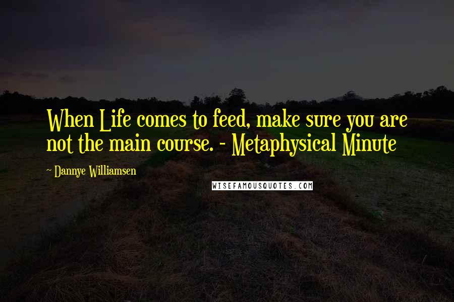 Dannye Williamsen Quotes: When Life comes to feed, make sure you are not the main course. - Metaphysical Minute