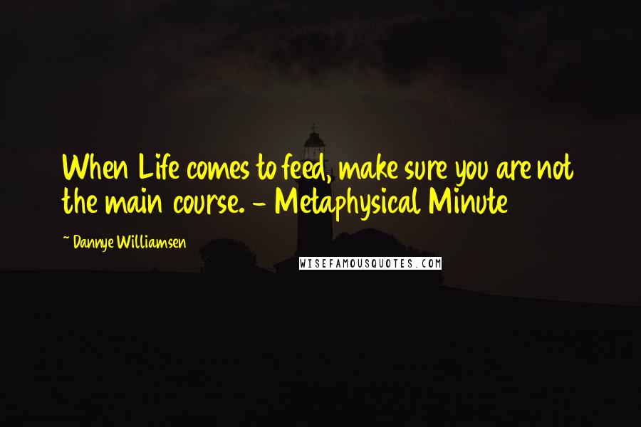 Dannye Williamsen Quotes: When Life comes to feed, make sure you are not the main course. - Metaphysical Minute