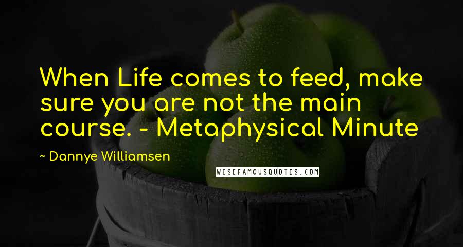 Dannye Williamsen Quotes: When Life comes to feed, make sure you are not the main course. - Metaphysical Minute