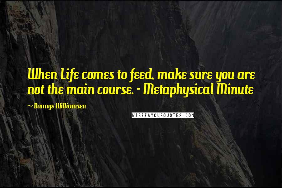 Dannye Williamsen Quotes: When Life comes to feed, make sure you are not the main course. - Metaphysical Minute