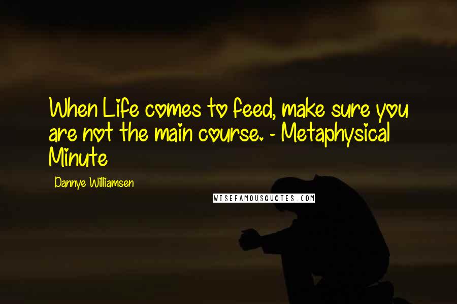 Dannye Williamsen Quotes: When Life comes to feed, make sure you are not the main course. - Metaphysical Minute