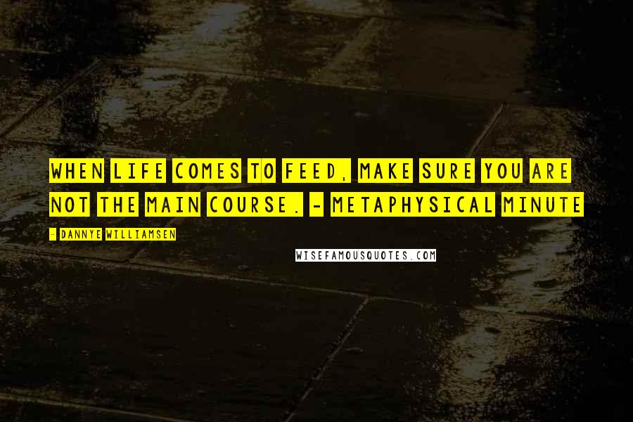 Dannye Williamsen Quotes: When Life comes to feed, make sure you are not the main course. - Metaphysical Minute