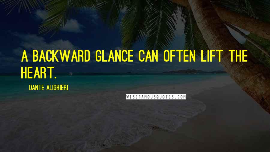 Dante Alighieri Quotes: A backward glance can often lift the heart.