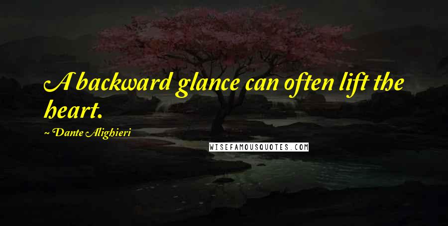 Dante Alighieri Quotes: A backward glance can often lift the heart.