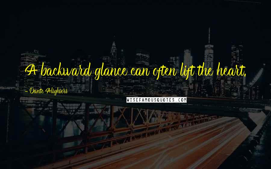 Dante Alighieri Quotes: A backward glance can often lift the heart.