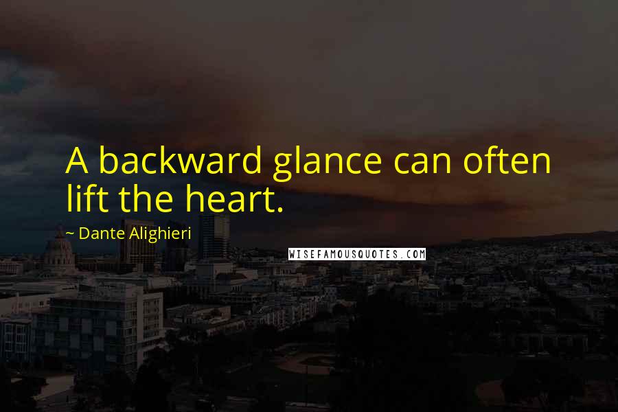Dante Alighieri Quotes: A backward glance can often lift the heart.