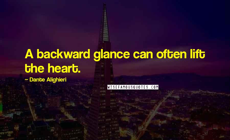 Dante Alighieri Quotes: A backward glance can often lift the heart.