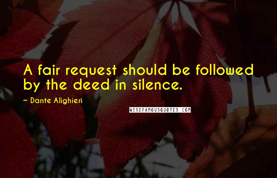 Dante Alighieri Quotes: A fair request should be followed by the deed in silence.