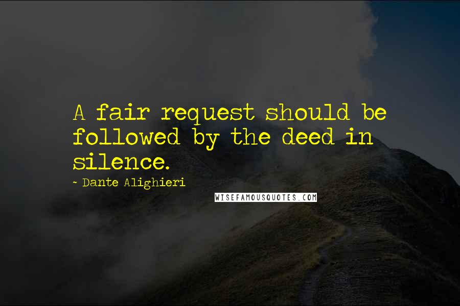 Dante Alighieri Quotes: A fair request should be followed by the deed in silence.