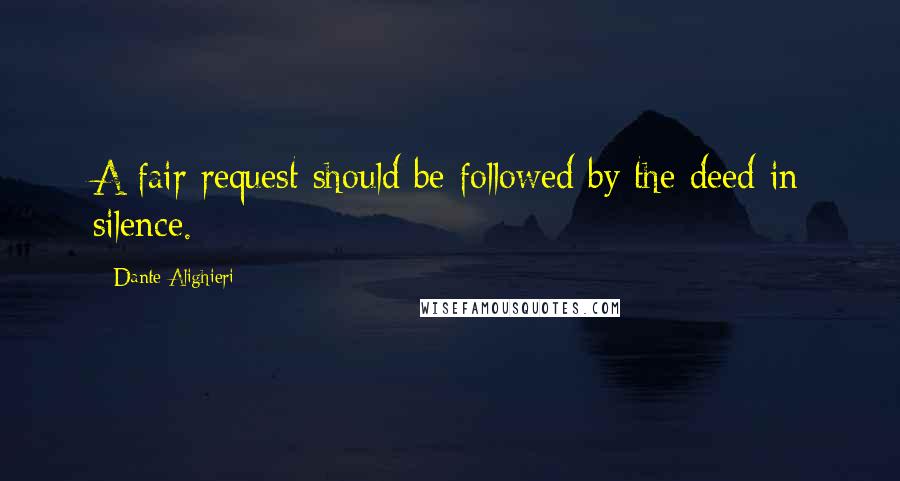 Dante Alighieri Quotes: A fair request should be followed by the deed in silence.
