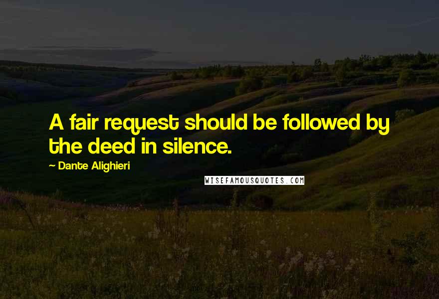 Dante Alighieri Quotes: A fair request should be followed by the deed in silence.