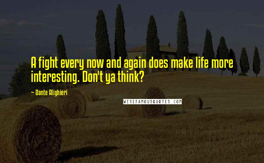 Dante Alighieri Quotes: A fight every now and again does make life more interesting. Don't ya think?