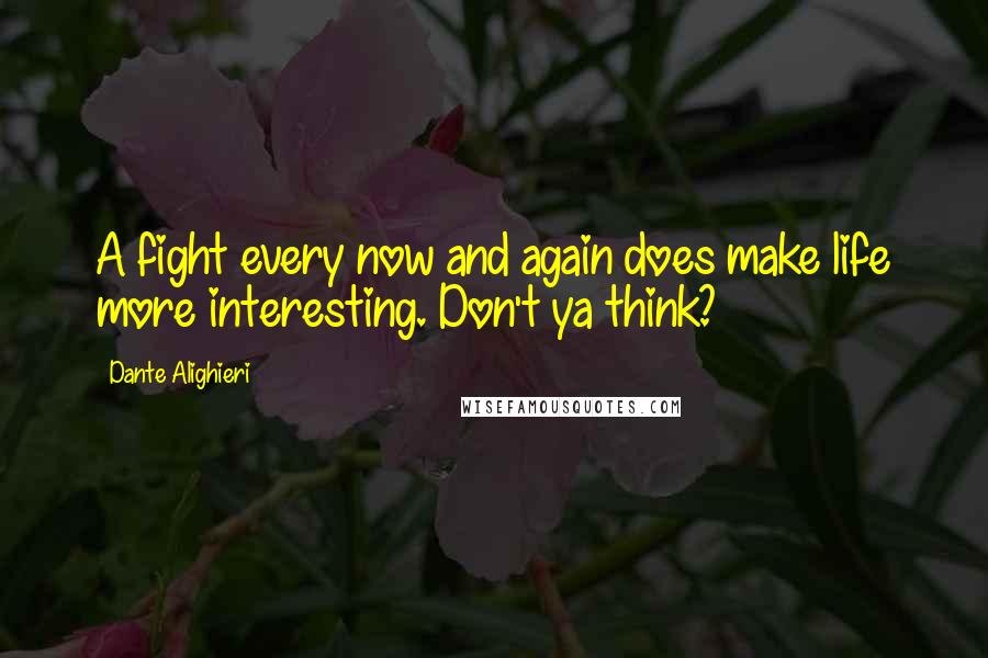 Dante Alighieri Quotes: A fight every now and again does make life more interesting. Don't ya think?