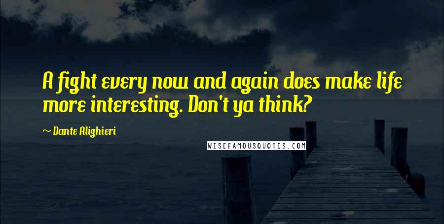 Dante Alighieri Quotes: A fight every now and again does make life more interesting. Don't ya think?