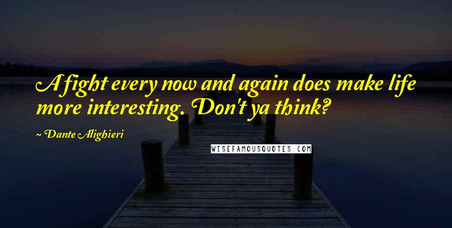 Dante Alighieri Quotes: A fight every now and again does make life more interesting. Don't ya think?