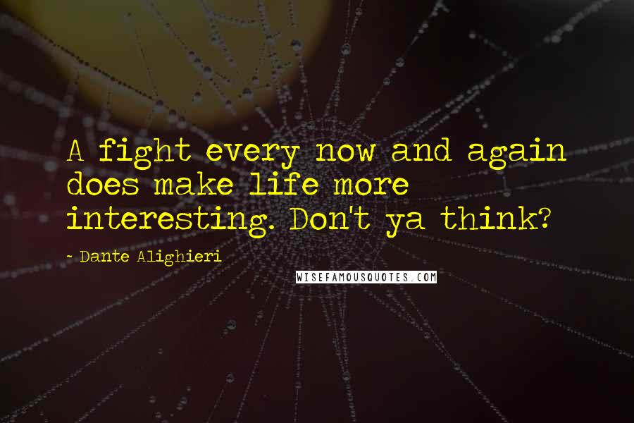Dante Alighieri Quotes: A fight every now and again does make life more interesting. Don't ya think?