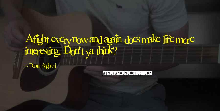 Dante Alighieri Quotes: A fight every now and again does make life more interesting. Don't ya think?