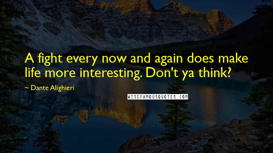 Dante Alighieri Quotes: A fight every now and again does make life more interesting. Don't ya think?