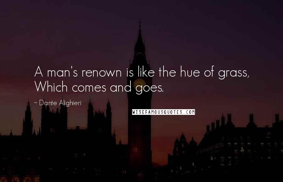 Dante Alighieri Quotes: A man's renown is like the hue of grass, Which comes and goes.