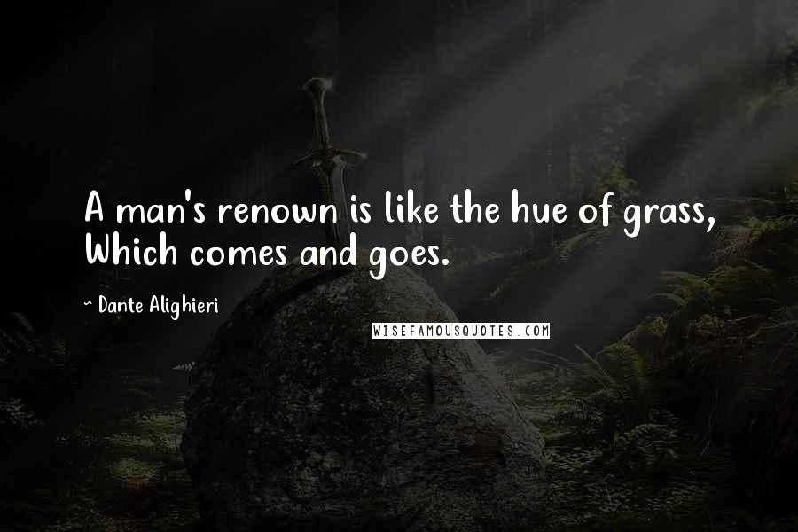 Dante Alighieri Quotes: A man's renown is like the hue of grass, Which comes and goes.