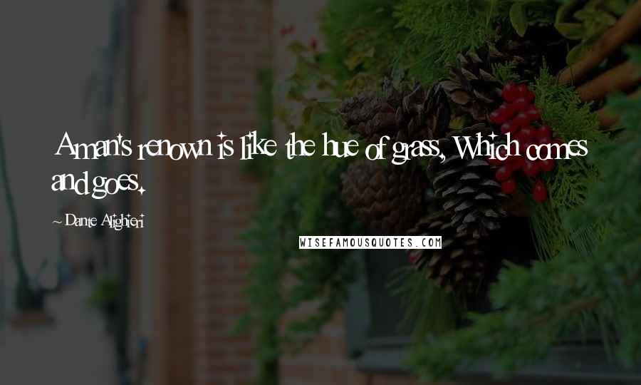 Dante Alighieri Quotes: A man's renown is like the hue of grass, Which comes and goes.