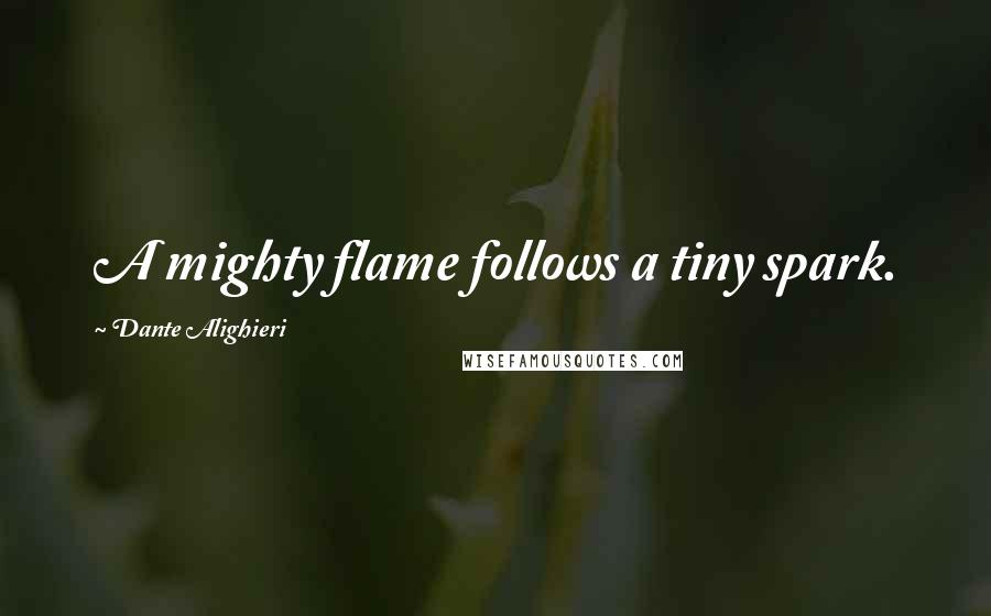 Dante Alighieri Quotes: A mighty flame follows a tiny spark.