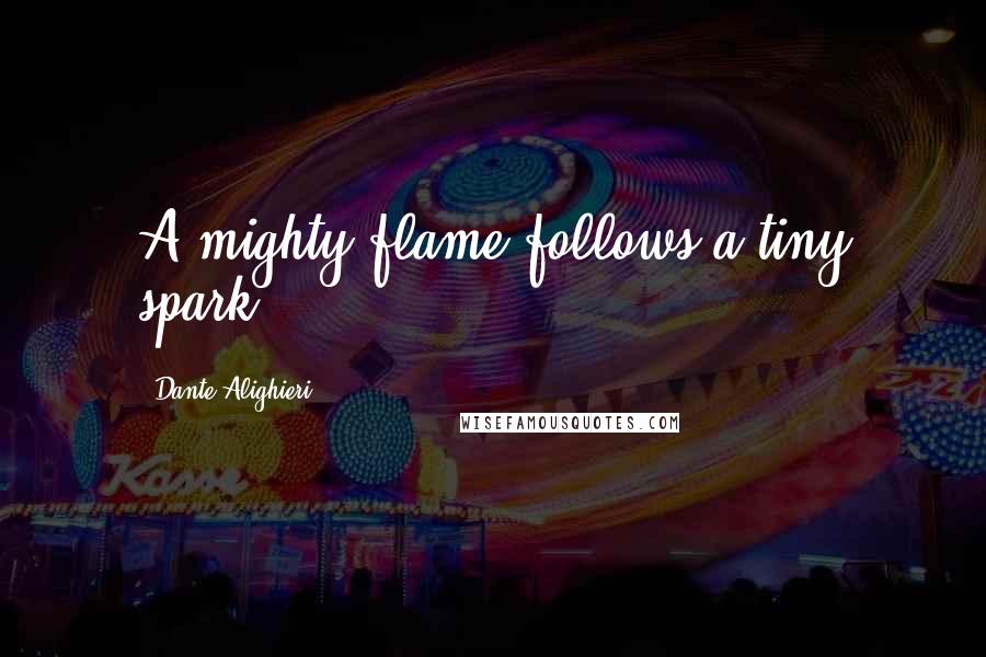 Dante Alighieri Quotes: A mighty flame follows a tiny spark.