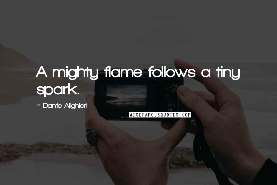 Dante Alighieri Quotes: A mighty flame follows a tiny spark.