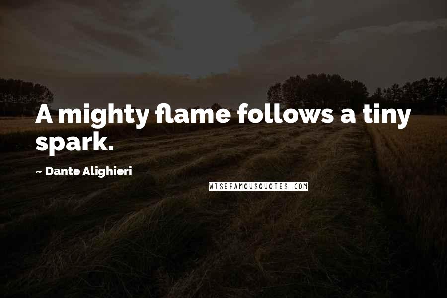 Dante Alighieri Quotes: A mighty flame follows a tiny spark.