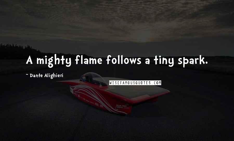 Dante Alighieri Quotes: A mighty flame follows a tiny spark.