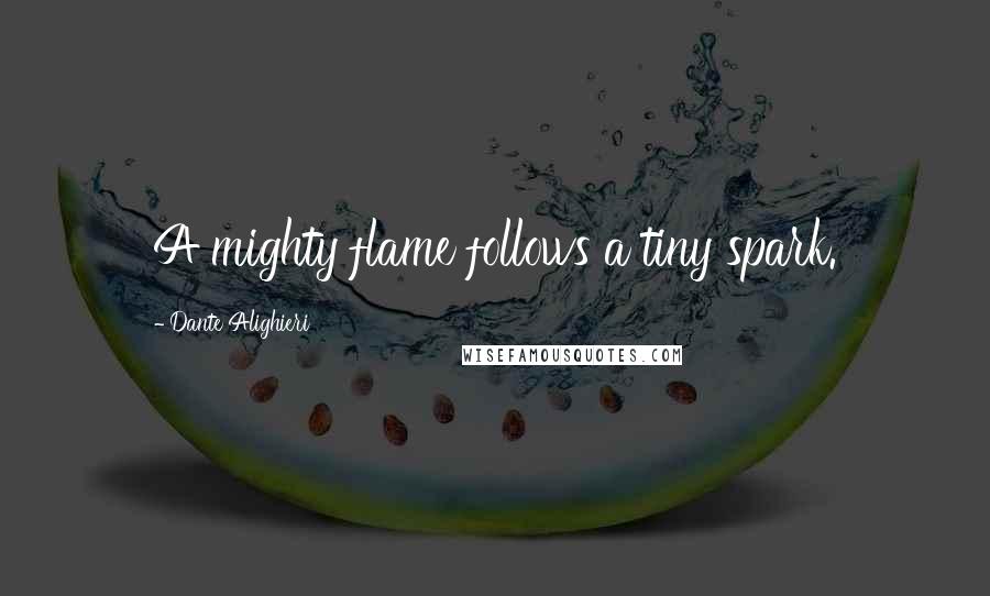 Dante Alighieri Quotes: A mighty flame follows a tiny spark.