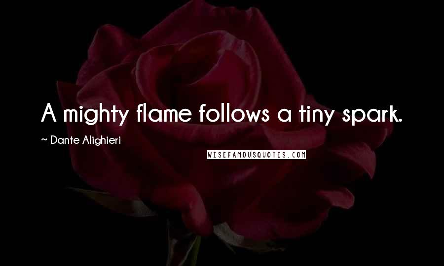 Dante Alighieri Quotes: A mighty flame follows a tiny spark.