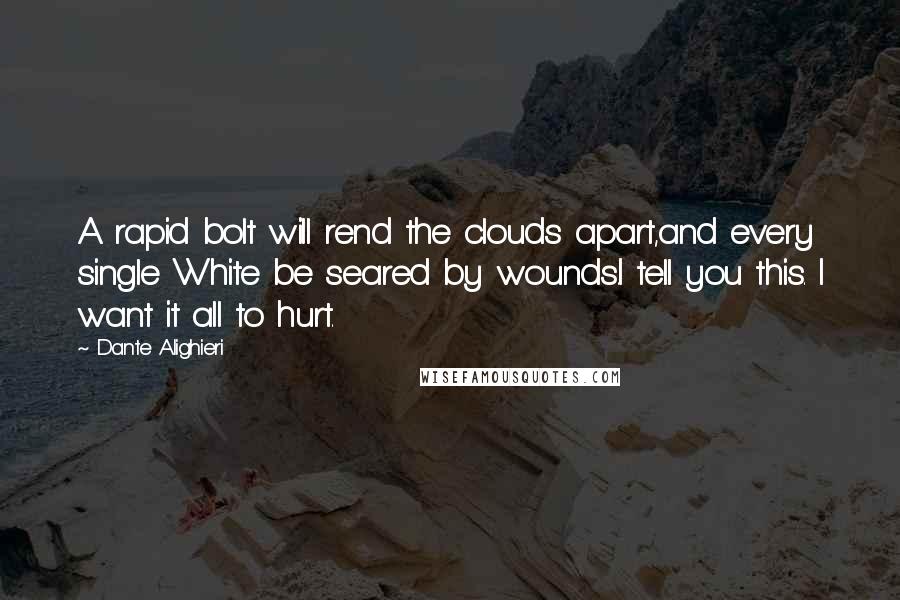 Dante Alighieri Quotes: A rapid bolt will rend the clouds apart,and every single White be seared by wounds.I tell you this. I want it all to hurt.