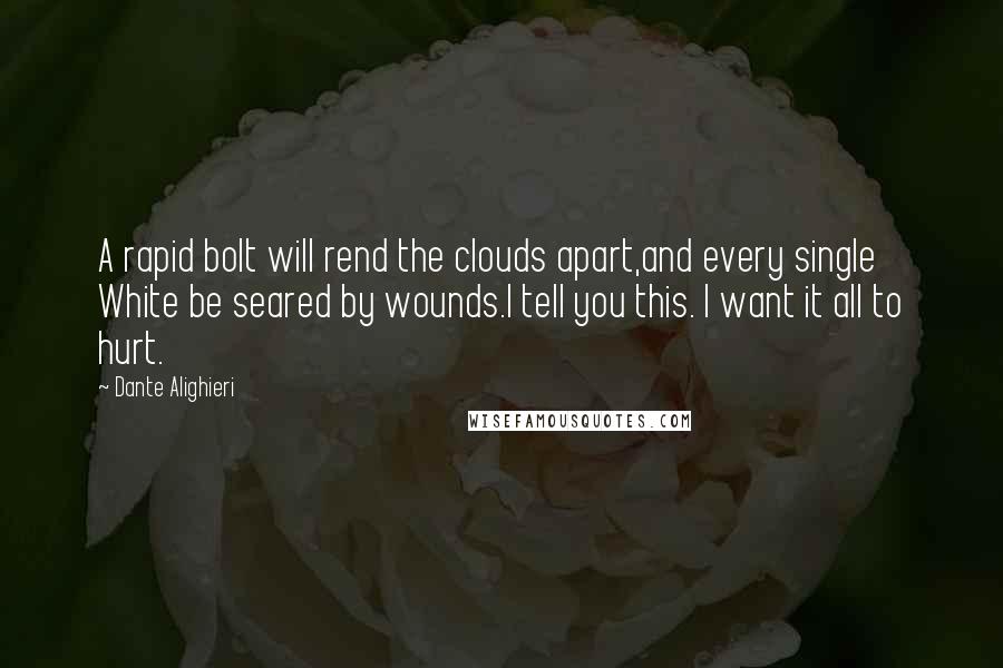 Dante Alighieri Quotes: A rapid bolt will rend the clouds apart,and every single White be seared by wounds.I tell you this. I want it all to hurt.