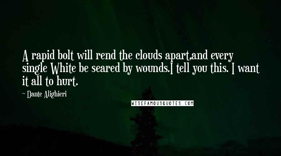 Dante Alighieri Quotes: A rapid bolt will rend the clouds apart,and every single White be seared by wounds.I tell you this. I want it all to hurt.