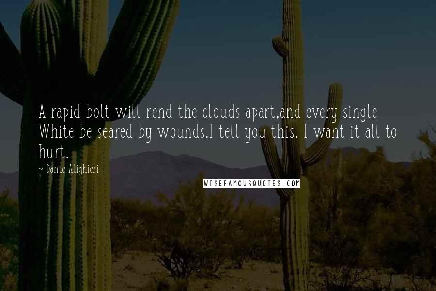 Dante Alighieri Quotes: A rapid bolt will rend the clouds apart,and every single White be seared by wounds.I tell you this. I want it all to hurt.