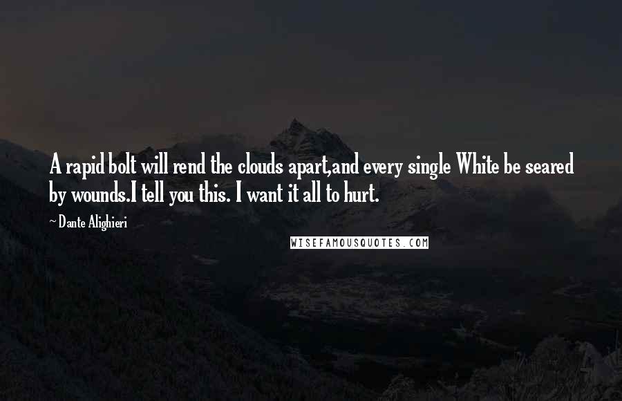 Dante Alighieri Quotes: A rapid bolt will rend the clouds apart,and every single White be seared by wounds.I tell you this. I want it all to hurt.