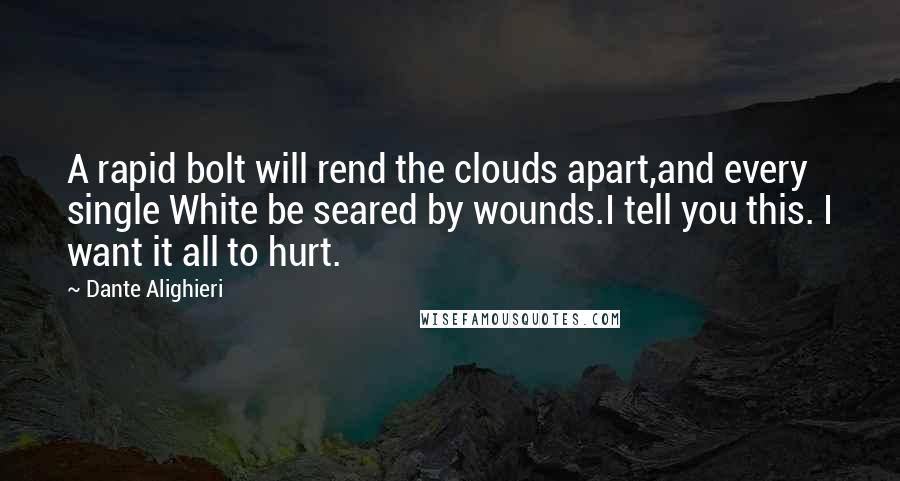 Dante Alighieri Quotes: A rapid bolt will rend the clouds apart,and every single White be seared by wounds.I tell you this. I want it all to hurt.