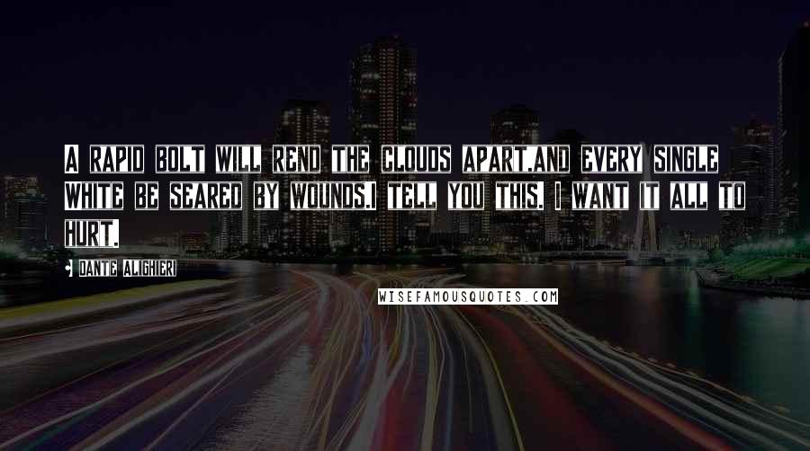 Dante Alighieri Quotes: A rapid bolt will rend the clouds apart,and every single White be seared by wounds.I tell you this. I want it all to hurt.
