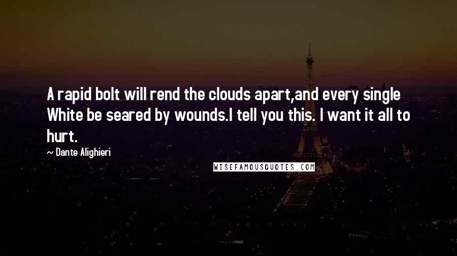 Dante Alighieri Quotes: A rapid bolt will rend the clouds apart,and every single White be seared by wounds.I tell you this. I want it all to hurt.